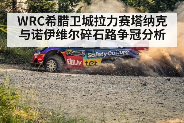 WRC希腊卫城拉力赛塔纳克与诺伊维尔碎石路争冠分析