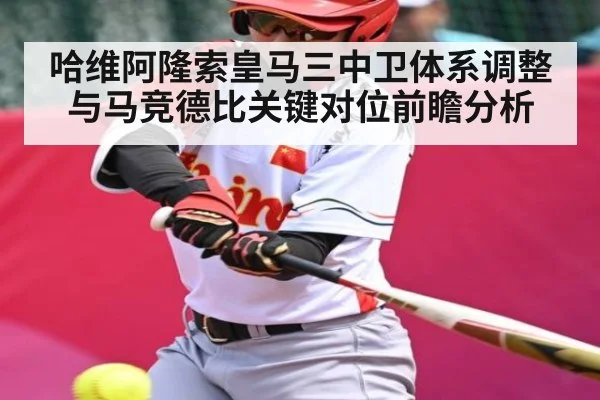 哈维阿隆索皇马三中卫体系调整与马竞德比关键对位前瞻分析