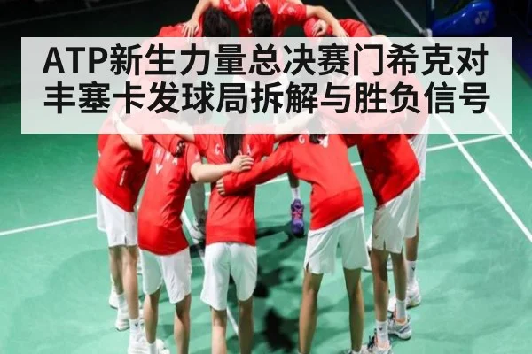 ATP新生力量总决赛门希克对丰塞卡发球局拆解与胜负信号（kaiyun）