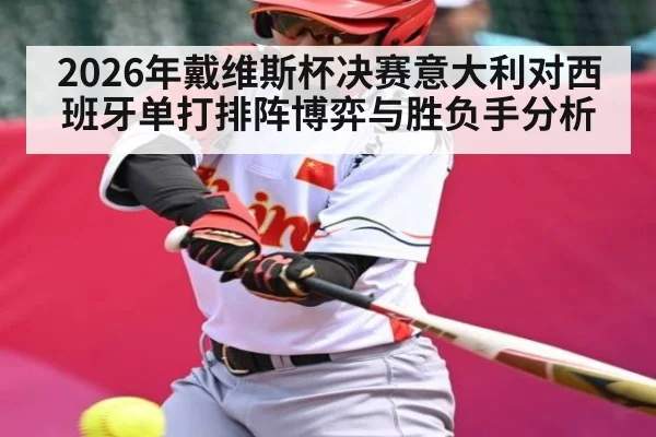 2026年戴维斯杯决赛意大利对西班牙单打排阵博弈与胜负手分析